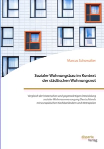 Sozialer Wohnungsbau im Kontext der stadtischen Wohnungsnot. Vergleich der historischen und gegenwartigen Entwicklung sozialer Wohnraumversorgung Deutschlands mit europaischen Nachbarlandern und Metropolen