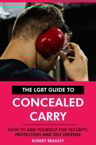 LGBT Guide to Concealed Carry: How to Arm Yourself for Security, Protection and Self Defense.