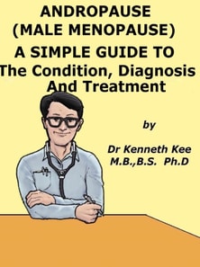 Andropause (Male Menopause) A Simple Guide To The Condition, Diagnosis And Management