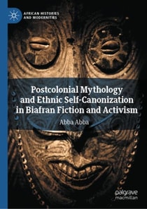 Postcolonial Mythology and Ethnic Self-Canonization in Biafran Fiction and Activism