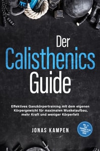 Der Calisthenics Guide: Effektives Ganzkörpertraining mit dem eigenen Körpergewicht für maximalen Muskelaufbau, mehr Kraft und weniger Körperfett - inkl. 21 Tage Trainingsplan & Mobility Guide