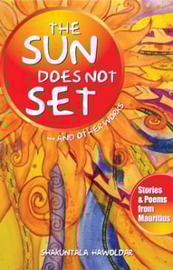 Sun Does Not Set...And Other Works: Stories & Poems from Mauritius