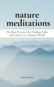 Nature Meditations: The Best Practices for Finding Calm and Clarity in a Chaotic World