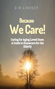 Because We Care!  Caring for Aging Loved Ones:  A guide to Homecare
