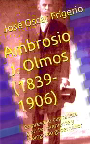 Ambrosio J. Olmos (1839-1906) Empresario capitalista, gran terrateniente y malogrado gobernador