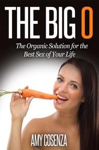 Big O: The Organic Solution for the Best Sex of Your Life
