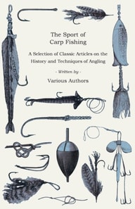 Sport of Carp Fishing - A Selection of Classic Articles on the History and Techniques of Angling (Angling Series)