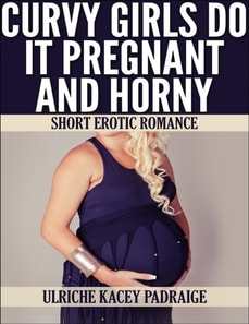 Curvy Girls Do It Pregnant and Horny: Short Erotic Romance
