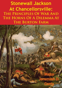 Stonewall Jackson At Chancellorsville: The Principles Of War And The Horns Of A Dilemma At The Burton Farm
