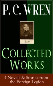 Collected Works of P. C. WREN: 4 Novels & Stories from the Foreign Legion