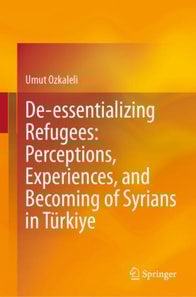 De-essentializing Refugees: Perceptions, Experiences, and Becoming of Syrians in Turkiye