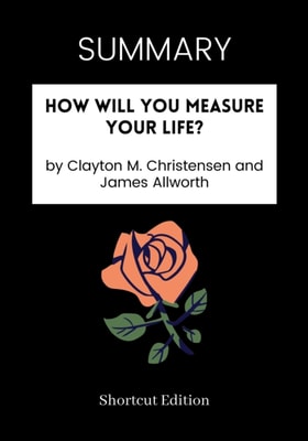 SUMMARY: How Will You Measure Your Life By Clayton M. Christensen And James Allworth