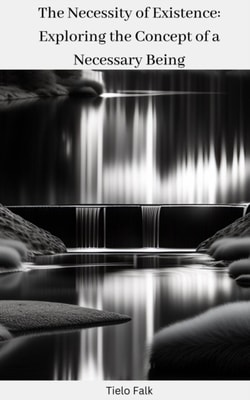 Necessity of Existence: Exploring the Concept of a Necessary Being