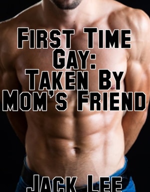 First Time Gay: Taken By Mom's Friend (First Time Gay, #2)