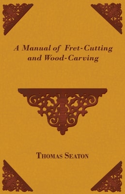Manual of Fret-Cutting and Wood-Carving
