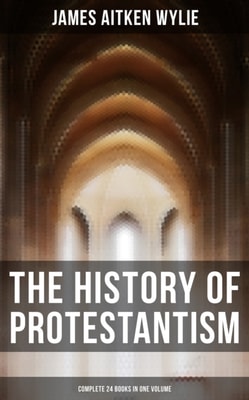 History of Protestantism (Complete 24 Books in One Volume)