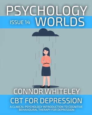 Psychology Worlds Issue 14: CBT For Depression A Clinical Psychology Introduction To Cognitive Behavioural Therapy For Depression