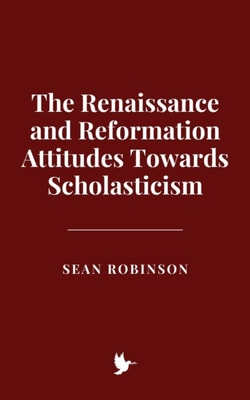 Renaissance and Reformation Attitudes Towards Scholasticism