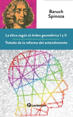 La etica segun el orden geometrico I y II. Tratado de la reforma del entendimiento