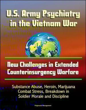 U.S. Army Psychiatry in the Vietnam War: New Challenges in Extended Counterinsurgency Warfare - Substance Abuse, Heroin, Marijuana, Combat Stress, Breakdown in Soldier Morale and Discipline