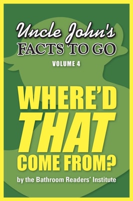 Uncle John's Facts to Go Where'd THAT Come From?