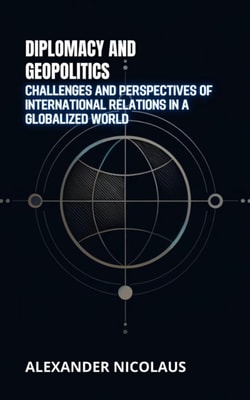 Diplomacy and Geopolitics: Challenges and Perspectives of International Relations in a Globalized World