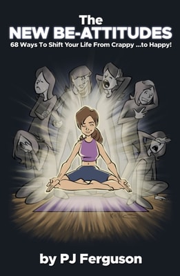 New Be-Attitudes: 68 Ways to Shift Your Life From Crappy ...to Happy!