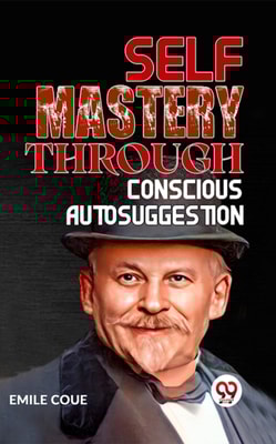 SELF MASTERY THROUGH CONSCIOUS AUTOSUGGESTION