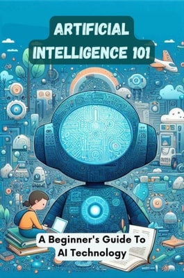 Artificial Intelligence 101: A Beginner's Guide To AI Technology
