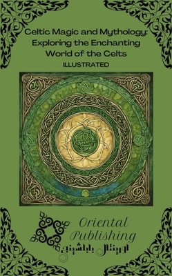 Celtic Magic and Mythology Exploring the Enchanting World of the Celts