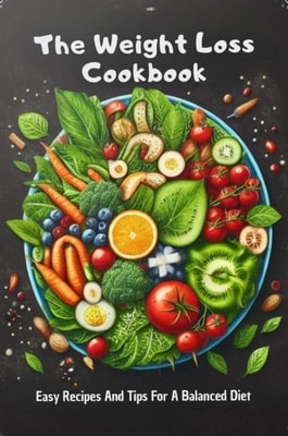 Weight Loss Cookbook: Easy Recipes And Tips For A Balanced Diet