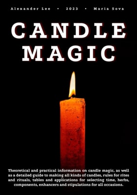 Candle Magic: Theoretical and Practical Information on Candle Magic, as well as a Detailed Guide to Making all Kinds of Candles