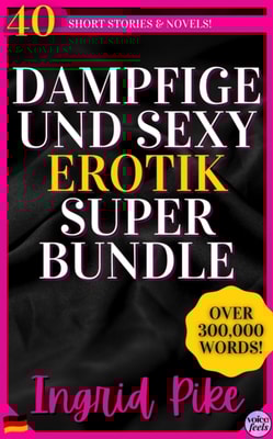 Dampfige und Sexy Erotik Super Bundle: 40 Kurzgeschichten und Romane...uber 300.000 Worter!