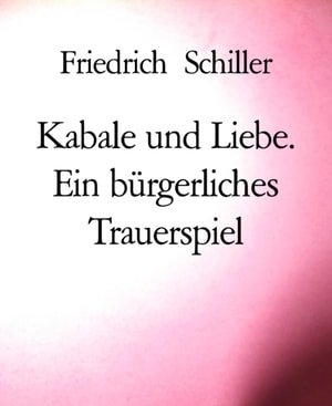 Kabale und Liebe. Ein bürgerliches Trauerspiel