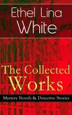 Collected Works of Ethel Lina White: Mystery Novels & Detective Stories