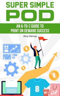 Super Simple POD:  An A-to-Z Guide to Print on Demand Success