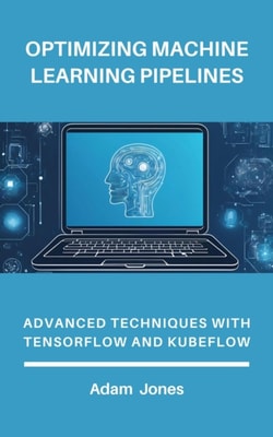 Optimizing Machine Learning Pipelines: Advanced Techniques with TensorFlow and Kubeflow