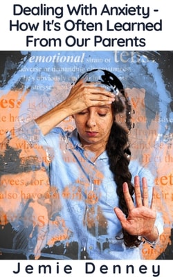 Dealing With Anxiety - How It's Often Learned From Our Parents