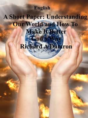 Short Paper: Understanding Our World and How To Make It Better God's Way