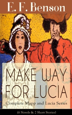 MAKE WAY FOR LUCIA - Complete Mapp and Lucia Series (6 Novels & 2 Short Stories) : Queen Lucia, Miss Mapp, Lucia in London, Mapp and Lucia, Lucia's Progress or The Worshipful Lucia, Trouble for Lucia,