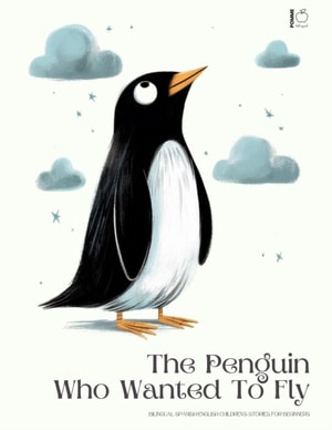 Penguin Who Wanted To Fly: Bilingual Spanish-English Children's Stories for Beginners