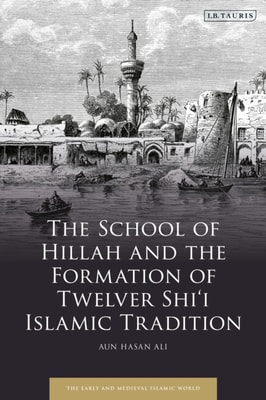 School of Hillah and the Formation of Twelver Shi i Islamic Tradition
