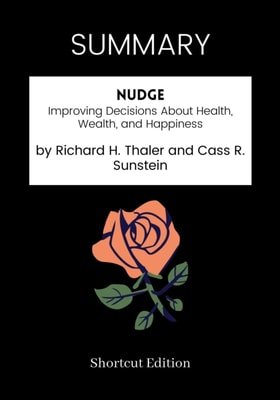 SUMMARY: Nudge: Improving Decisions About Health, Wealth, And Happiness By Richard H. Thaler And Cass R. Sunstein