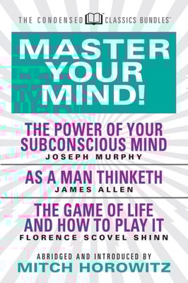 Master Your Mind (Condensed Classics): featuring The Power of Your Subconscious Mind, As a Man Thinketh, and The Game of Life