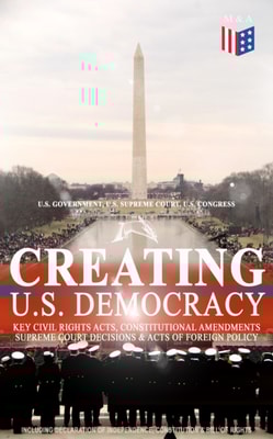 Creating U.S. Democracy: Key Civil Rights Acts, Constitutional Amendments, Supreme Court Decisions & Acts of Foreign Policy (Including Declaration of Independence, Constitution & Bill of Rights)
