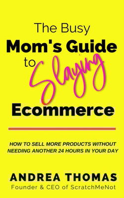 Busy Mom's Guide to Slaying Ecommerce: How to Sell More Products Without Needing Another 24 Hours In Your Day.