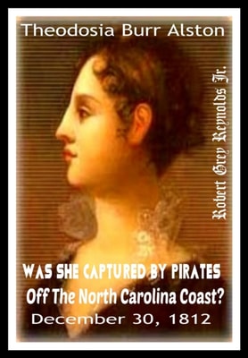 Theodosia Burr Alston Was She Captured By Pirates Off the North Carolina Coast? December 30, 1812