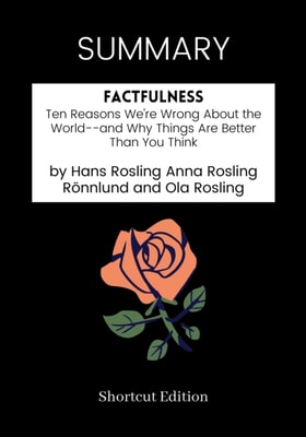 SUMMARY: Factfulness: Ten Reasons We're Wrong About The World And Why Things Are Better Than You Think By Hans Rosling Anna Rosling Ronnlund And Ola Rosling