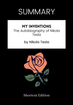 SUMMARY: My Inventions: The Autobiography Of Nikola Tesla By Nikola Tesla