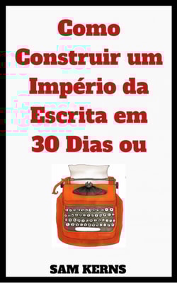 Como Construir um Império da Escrita em 30 Dias ou Menos